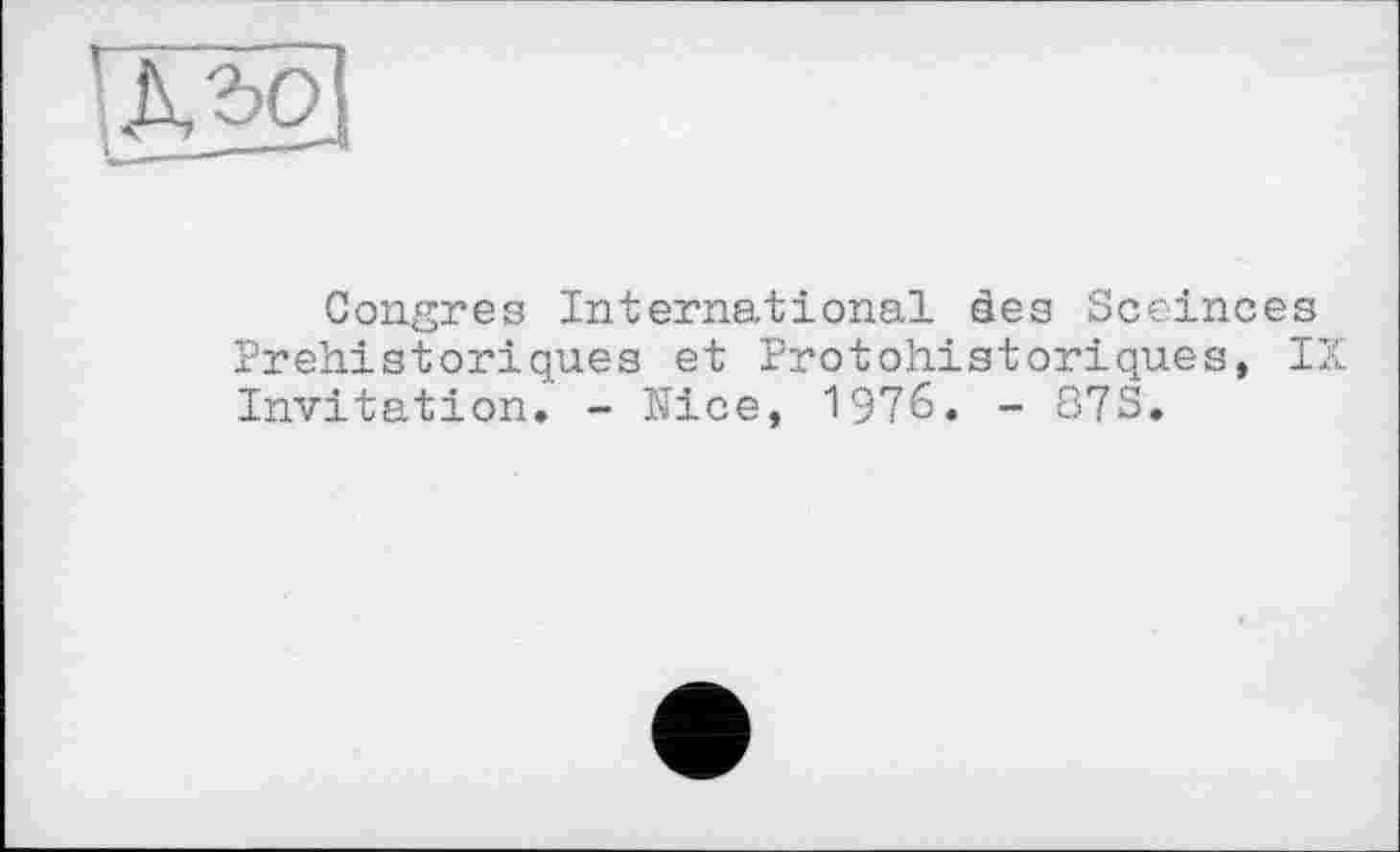 ﻿Congres International ses Sceinces Préhistoriques et Protohistoriques, IX Invitation. - Nice, 1976. - 87S.